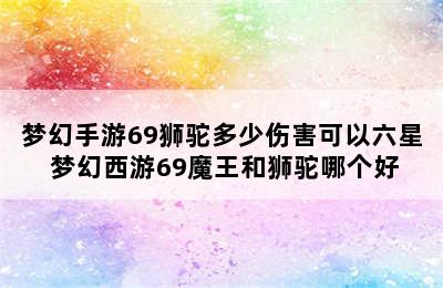 梦幻手游69狮驼多少伤害可以六星 梦幻西游69魔王和狮驼哪个好